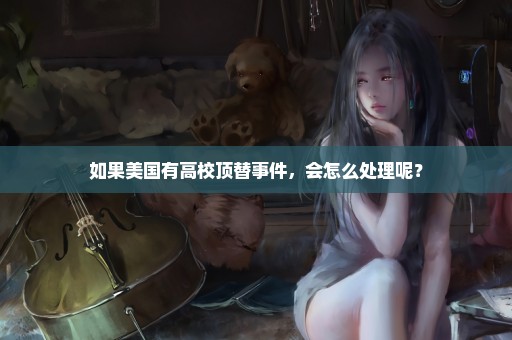 如果美国有高校顶替事件，会怎么处理呢？