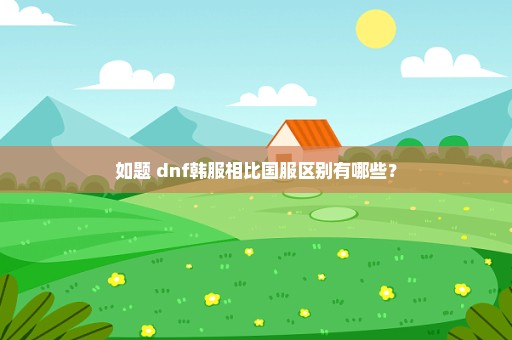 如题 dnf韩服相比国服区别有哪些？