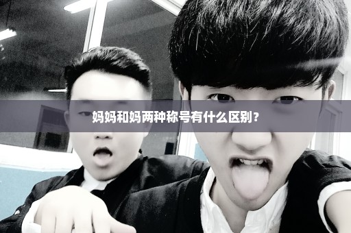 妈妈和妈两种称号有什么区别？