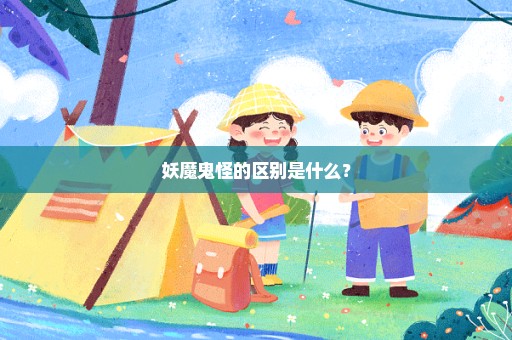 妖魔鬼怪的区别是什么？
