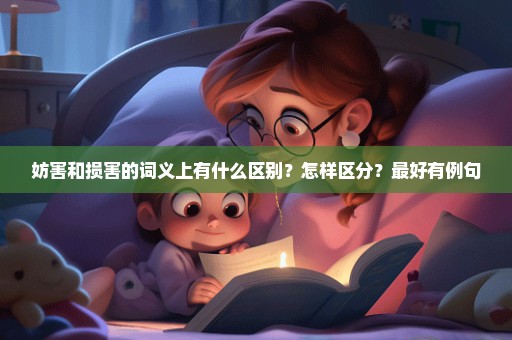 妨害和损害的词义上有什么区别？怎样区分？最好有例句