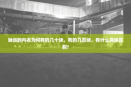 妹纸的内衣为何有的几十块，有的几百块，有什么具体区别?