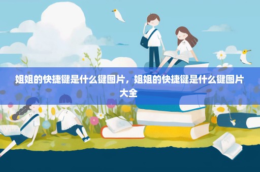 姐姐的快捷键是什么键图片，姐姐的快捷键是什么键图片大全 