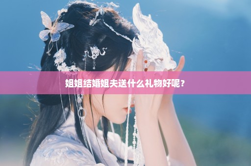 姐姐结婚姐夫送什么礼物好呢？