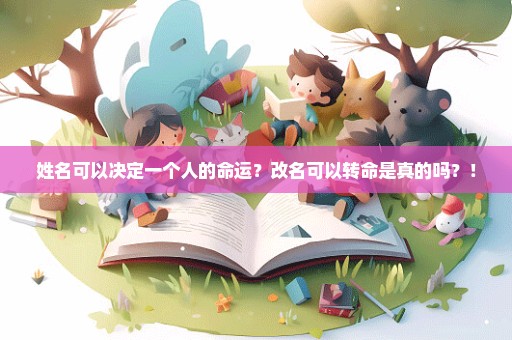 姓名可以决定一个人的命运？改名可以转命是真的吗？！