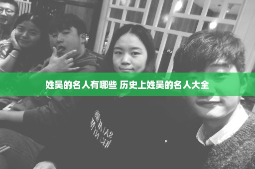 姓吴的名人有哪些 历史上姓吴的名人大全