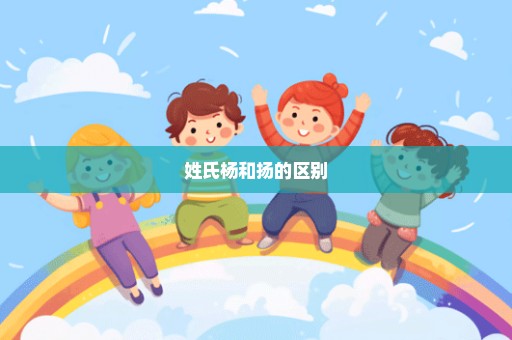 姓氏杨和扬的区别