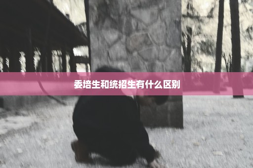 委培生和统招生有什么区别