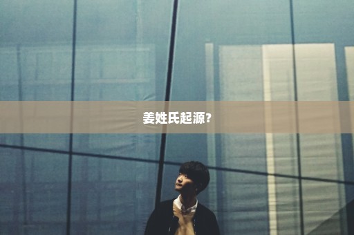 姜姓氏起源？