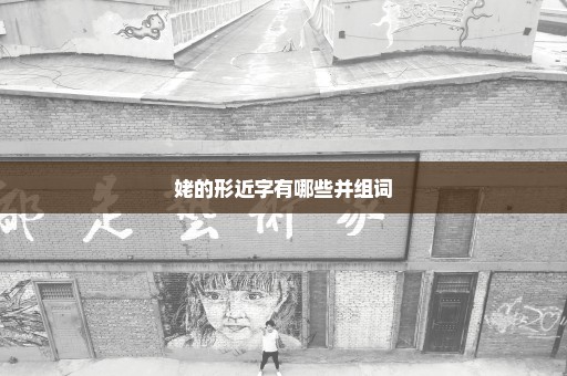 姥的形近字有哪些并组词