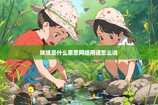 姨姨是什么意思网络用语怎么说
