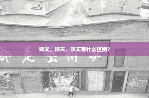 姨父，姨夫，姨丈有什么区别？