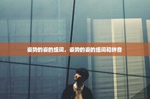 姿势的姿的组词，姿势的姿的组词和拼音 