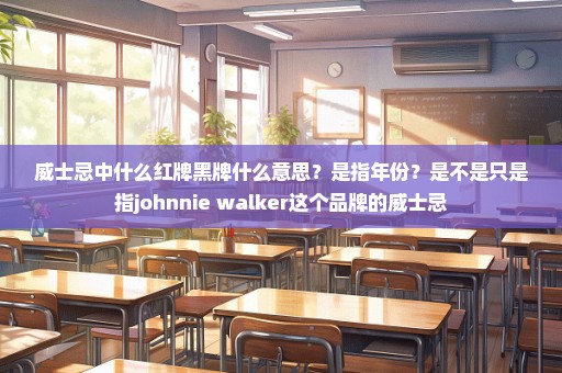 威士忌中什么红牌黑牌什么意思？是指年份？是不是只是指johnnie walker这个品牌的威士忌