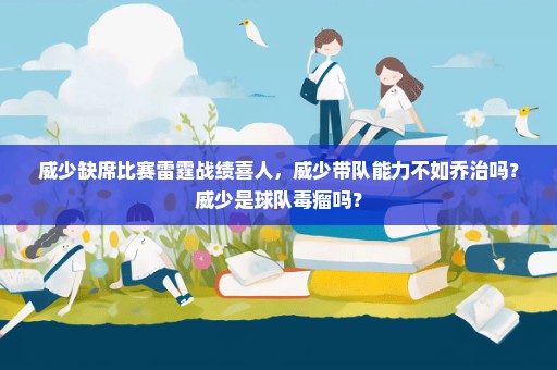 威少缺席比赛雷霆战绩喜人，威少带队能力不如乔治吗？威少是球队毒瘤吗？