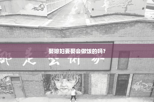 娶媳妇要娶会做饭的吗？