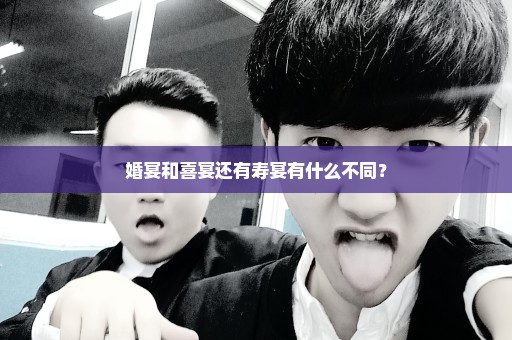 婚宴和喜宴还有寿宴有什么不同？