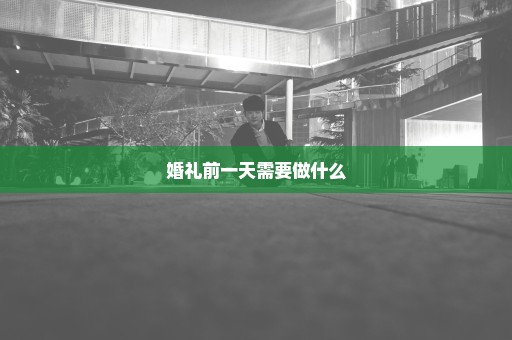 婚礼前一天需要做什么