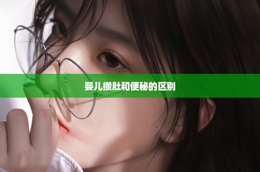 婴儿攒肚和便秘的区别