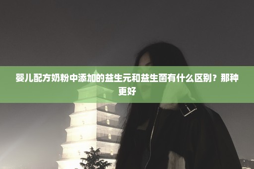 婴儿配方奶粉中添加的益生元和益生菌有什么区别？那种更好