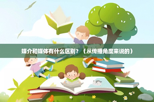 媒介和媒体有什么区别？（从传播角度来说的）