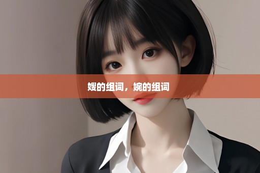 嫂的组词，婉的组词 