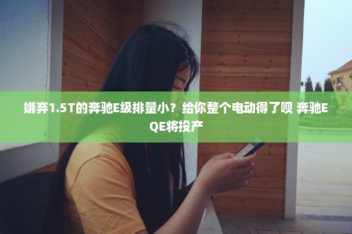 嫌弃1.5T的奔驰E级排量小？给你整个电动得了呗 奔驰EQE将投产