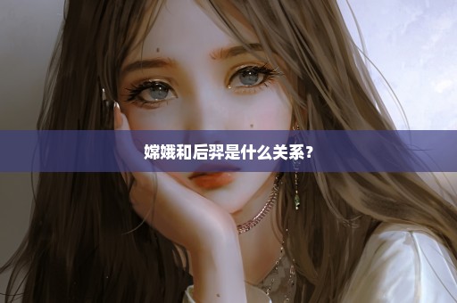 嫦娥和后羿是什么关系？