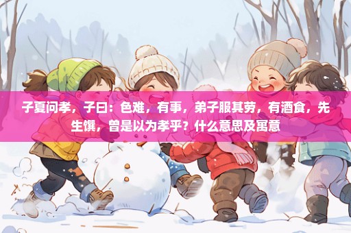 子夏问孝，子曰：色难，有事，弟子服其劳，有酒食，先生馔，曾是以为孝乎？什么意思及寓意