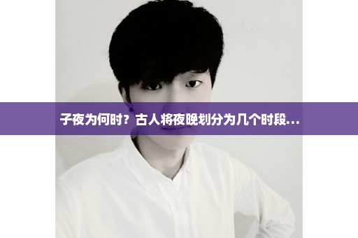 子夜为何时？古人将夜晚划分为几个时段…