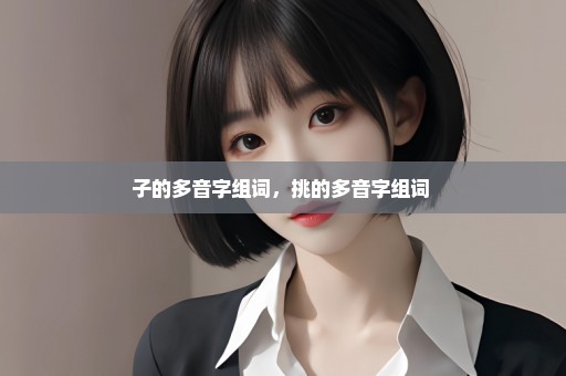 子的多音字组词，挑的多音字组词 