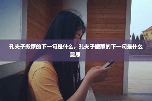 孔夫子搬家的下一句是什么，孔夫子搬家的下一句是什么意思 