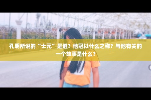 孔明所说的“士元”是谁？他冠以什么之称？与他有关的一个故事是什么？