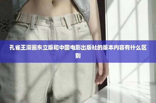 孔雀王漫画东立版和中国电影出版社的版本内容有什么区别