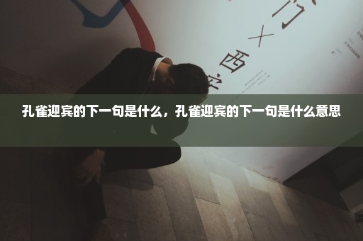 孔雀迎宾的下一句是什么，孔雀迎宾的下一句是什么意思 
