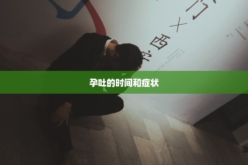 孕吐的时间和症状