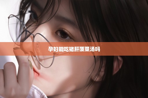 孕妇能吃猪肝菠菜汤吗