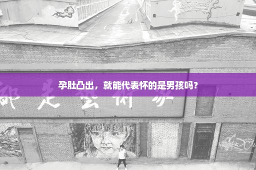 孕肚凸出，就能代表怀的是男孩吗？