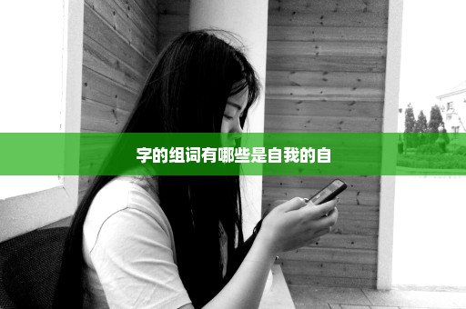 字的组词有哪些是自我的自