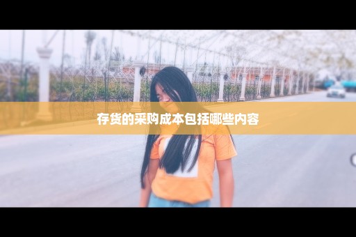 存货的采购成本包括哪些内容