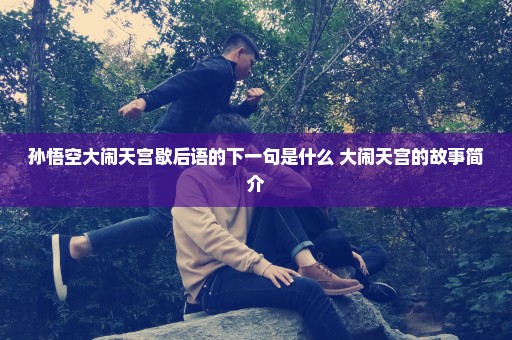 孙悟空大闹天宫歇后语的下一句是什么 大闹天宫的故事简介