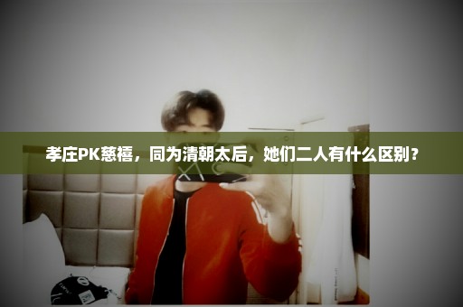 孝庄PK慈禧，同为清朝太后，她们二人有什么区别？