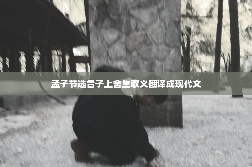 孟子节选告子上舍生取义翻译成现代文