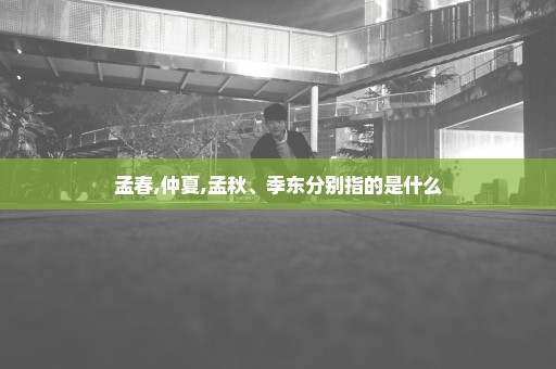 孟春,仲夏,孟秋、季东分别指的是什么