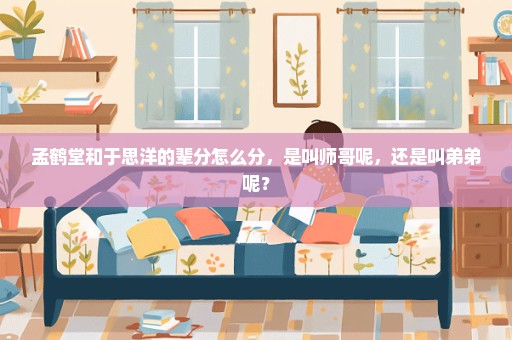 孟鹤堂和于思洋的辈分怎么分，是叫师哥呢，还是叫弟弟呢？