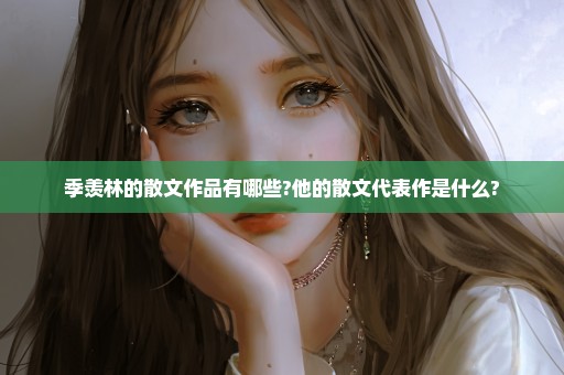 季羡林的散文作品有哪些?他的散文代表作是什么?