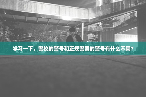 学习一下，警校的警号和正规警察的警号有什么不同？