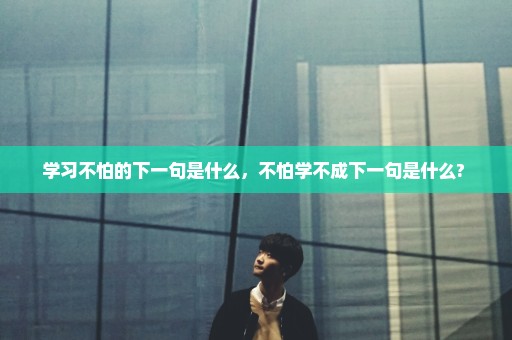 学习不怕的下一句是什么，不怕学不成下一句是什么? 