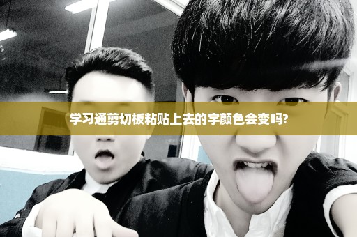 学习通剪切板粘贴上去的字颜色会变吗?