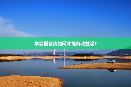 学会配音该如何才能有收益呢？